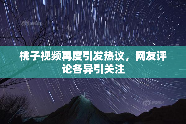 桃子视频再度引发热议，网友评论各异引关注