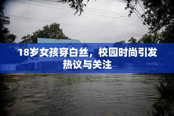 18岁女孩穿白丝，校园时尚引发热议与关注