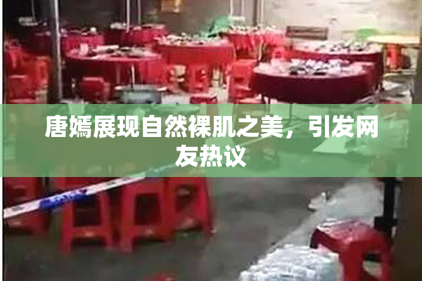 唐嫣展现自然裸肌之美，引发网友热议