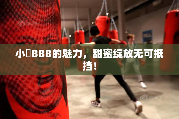 小槡BBB的魅力，甜蜜绽放无可抵挡！