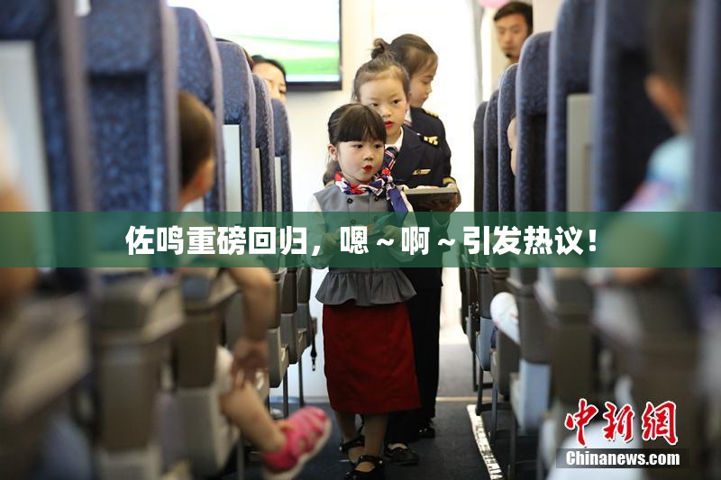 佐鸣重磅回归，嗯～啊～引发热议！