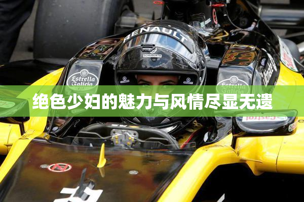 绝色少妇的魅力与风情尽显无遗