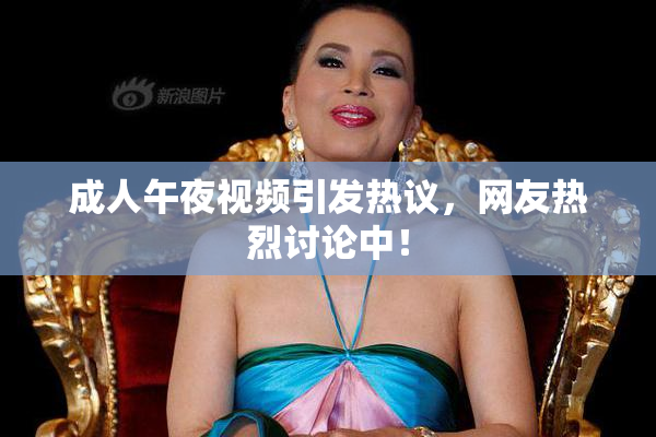 成人午夜视频引发热议，网友热烈讨论中！
