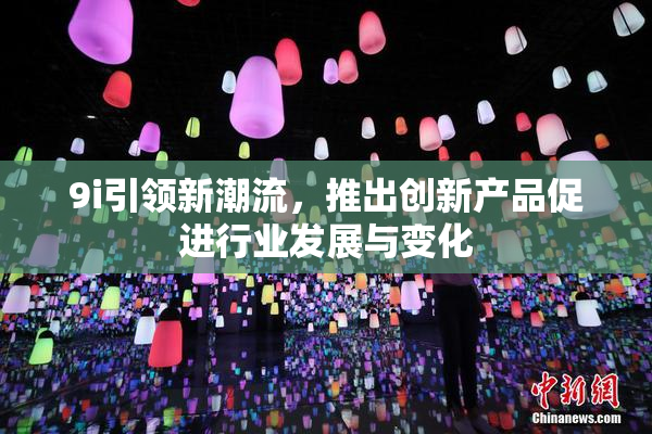 9i引领新潮流，推出创新产品促进行业发展与变化
