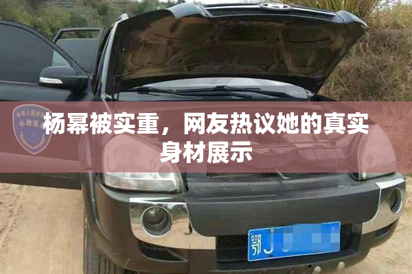 杨幂被实重，网友热议她的真实身材展示