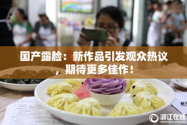 国产露脸：新作品引发观众热议，期待更多佳作！