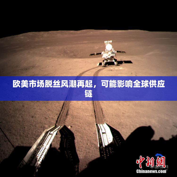 欧美市场脱丝风潮再起，可能影响全球供应链