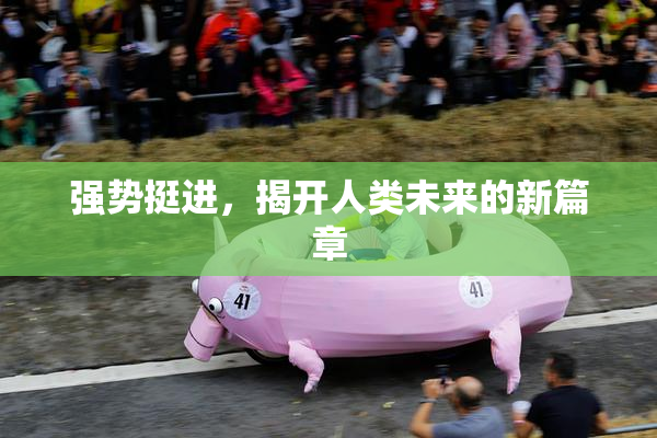 强势挺进，揭开人类未来的新篇章