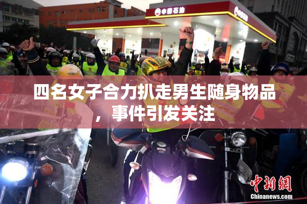 四名女子合力扒走男生随身物品，事件引发关注