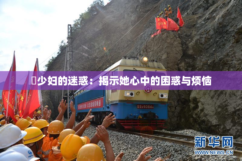 巜少妇的迷惑：揭示她心中的困惑与烦恼