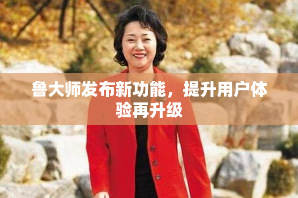 鲁大师发布新功能，提升用户体验再升级
