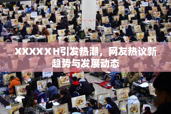 XXXXⅩH引发热潮，网友热议新趋势与发展动态