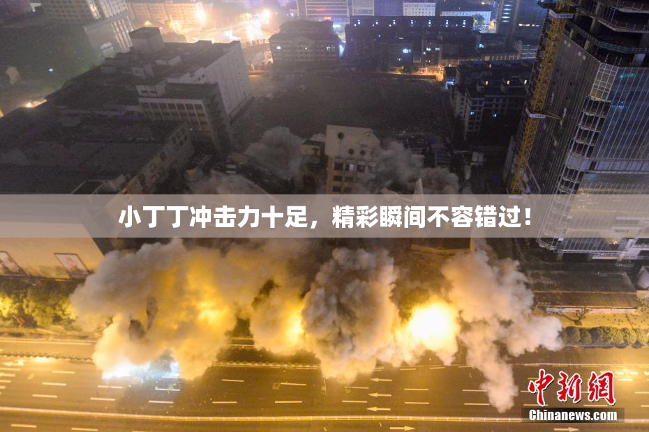 小丁丁冲击力十足，精彩瞬间不容错过！