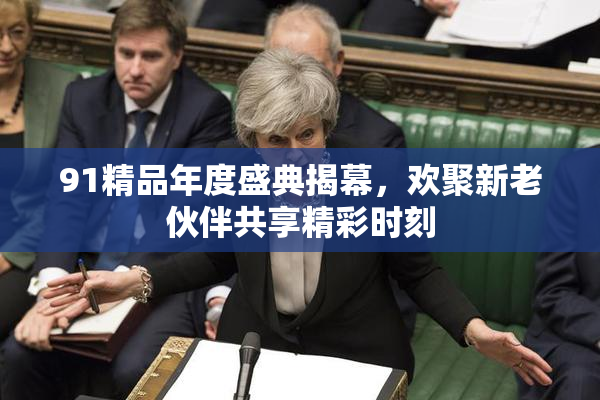 91精品年度盛典揭幕，欢聚新老伙伴共享精彩时刻