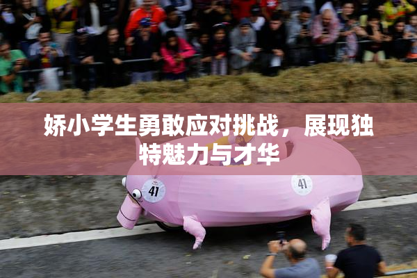 娇小学生勇敢应对挑战，展现独特魅力与才华