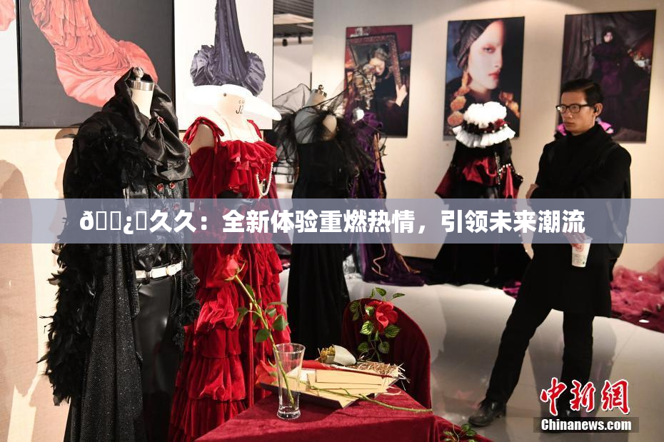 🌿‌久久：全新体验重燃热情，引领未来潮流