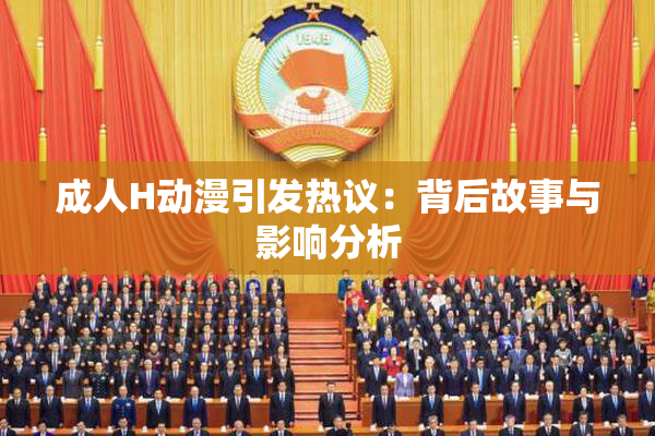 成人H动漫引发热议：背后故事与影响分析