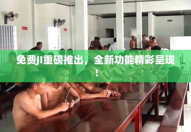 免费JI重磅推出，全新功能精彩呈现！