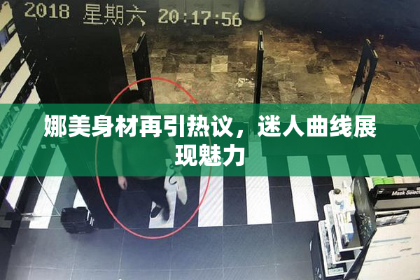 娜美身材再引热议，迷人曲线展现魅力