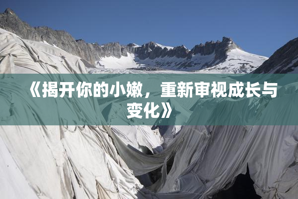 《揭开你的小嫩，重新审视成长与变化》