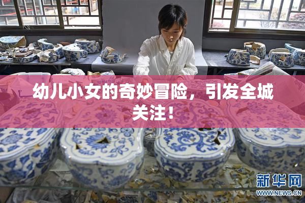 幼儿小女的奇妙冒险，引发全城关注！