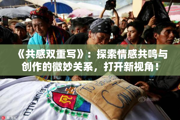 《共感双重写》：探索情感共鸣与创作的微妙关系，打开新视角！