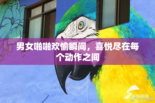 男女啪啪欢愉瞬间，喜悦尽在每个动作之间