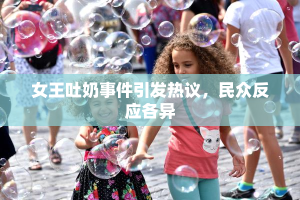 女王吐奶事件引发热议，民众反应各异