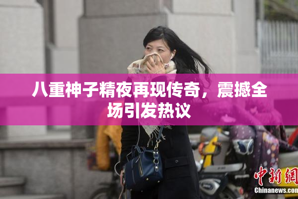 八重神子精夜再现传奇，震撼全场引发热议