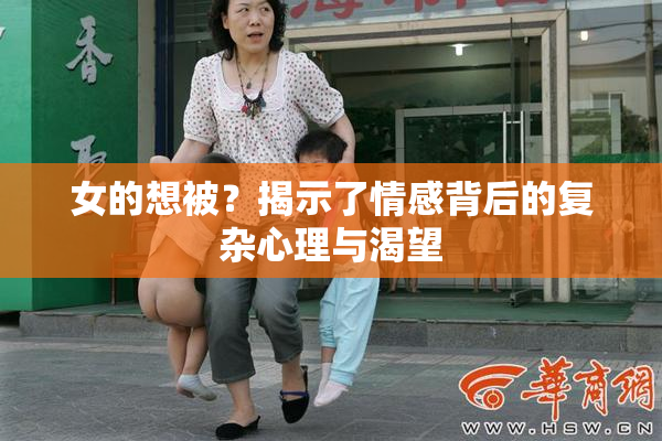 女的想被？揭示了情感背后的复杂心理与渴望