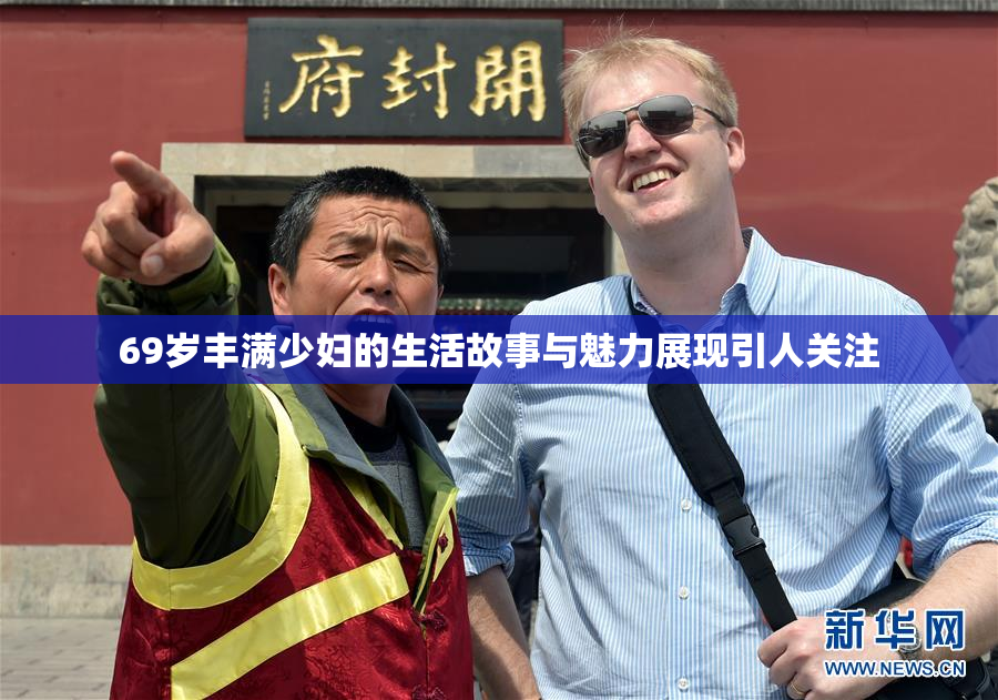 69岁丰满少妇的生活故事与魅力展现引人关注