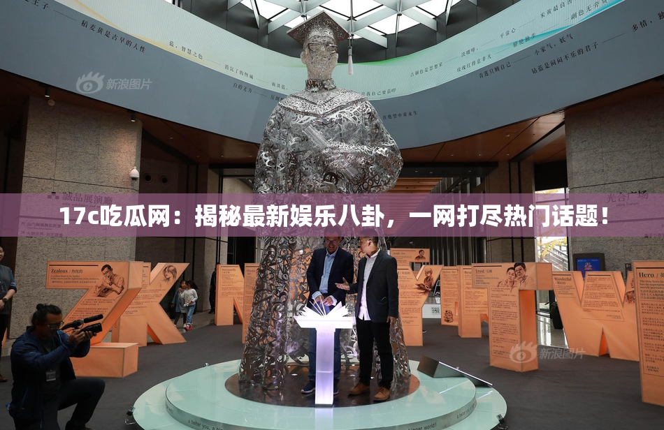 17c吃瓜网：揭秘最新娱乐八卦，一网打尽热门话题！