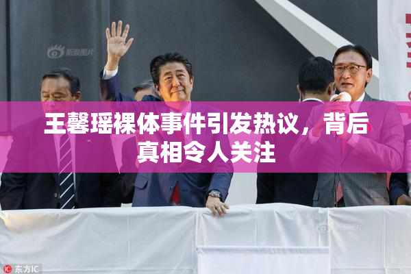 王馨瑶裸体事件引发热议，背后真相令人关注