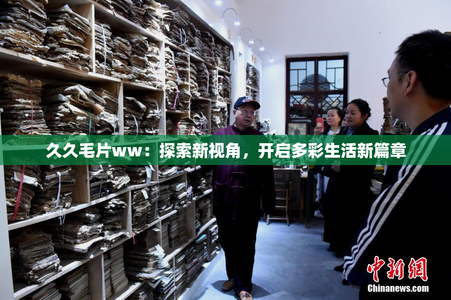 久久毛片ww：探索新视角，开启多彩生活新篇章