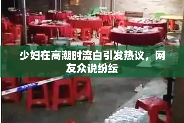 少妇在高潮时流白引发热议，网友众说纷纭