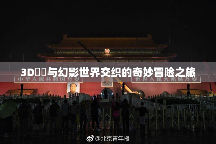 3D姉弚与幻影世界交织的奇妙冒险之旅