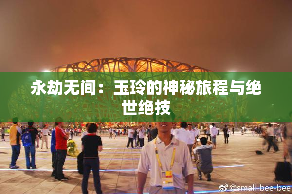 永劫无间：玉玲的神秘旅程与绝世绝技