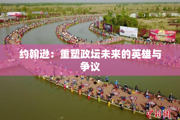 约翰逊：重塑政坛未来的英雄与争议