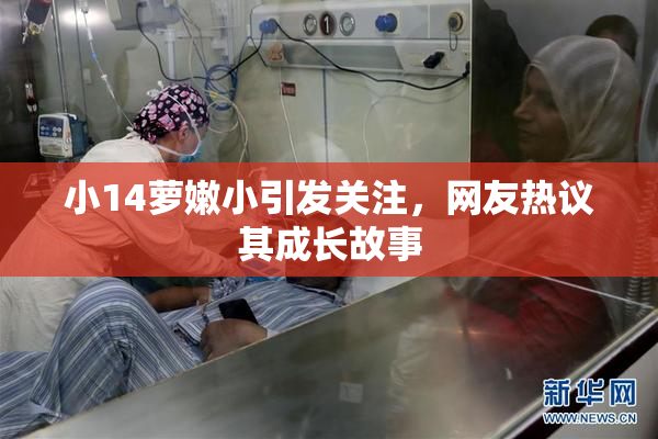 小14萝嫩小引发关注，网友热议其成长故事