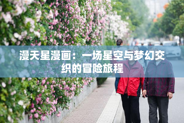 漫天星漫画：一场星空与梦幻交织的冒险旅程