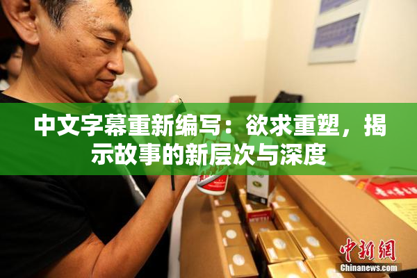中文字幕重新编写：欲求重塑，揭示故事的新层次与深度