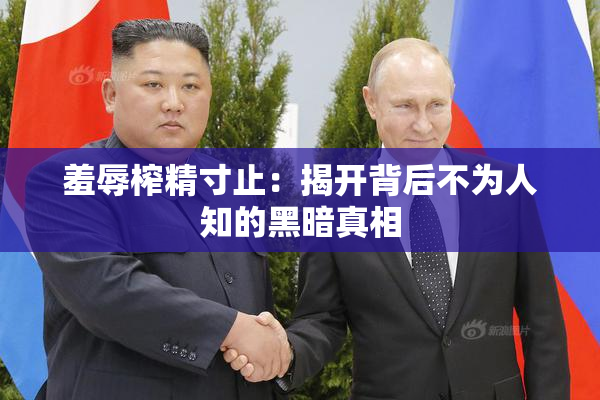 羞辱榨精寸止：揭开背后不为人知的黑暗真相