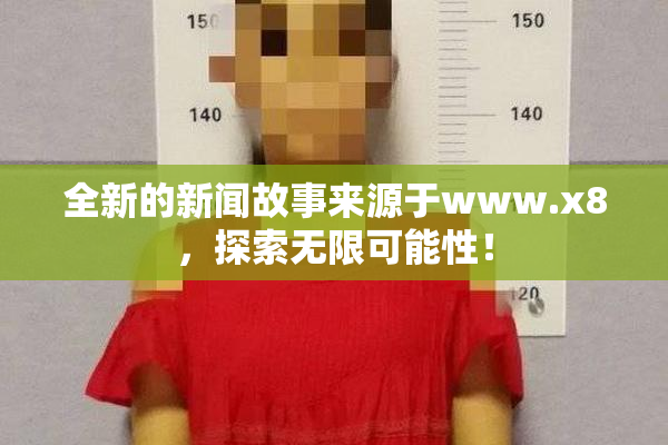 全新的新闻故事来源于www.x8，探索无限可能性！