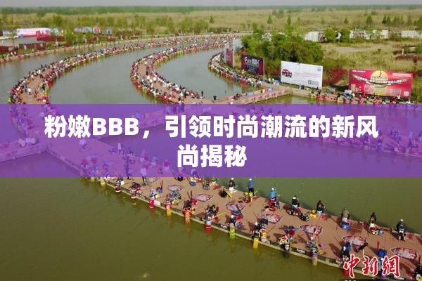 粉嫩BBB，引领时尚潮流的新风尚揭秘