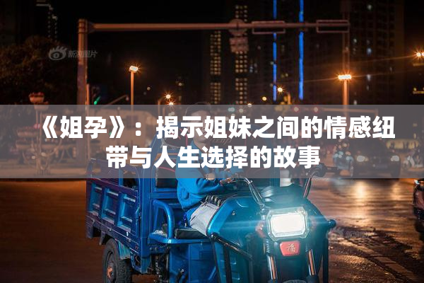 《姐孕》：揭示姐妹之间的情感纽带与人生选择的故事