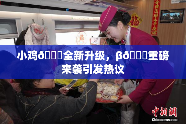 小鸡🐔全新升级，β🔞重磅来袭引发热议