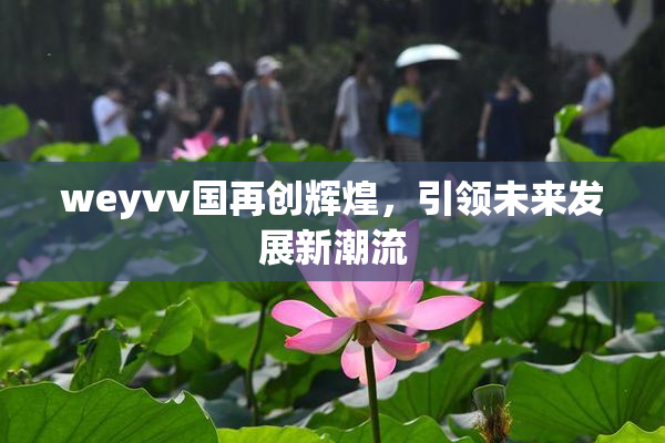 weyvv国再创辉煌，引领未来发展新潮流