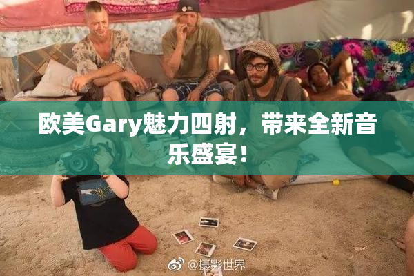 欧美Gary魅力四射，带来全新音乐盛宴！