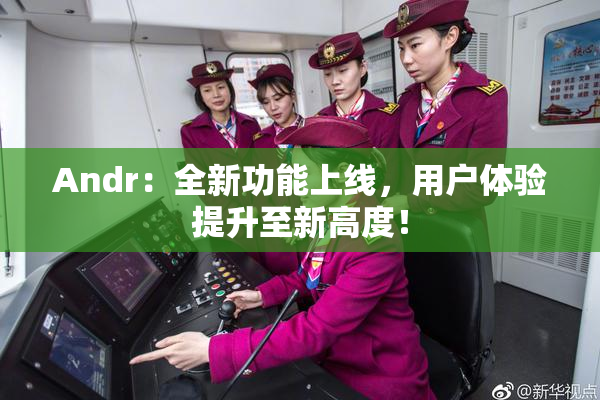 Andr：全新功能上线，用户体验提升至新高度！