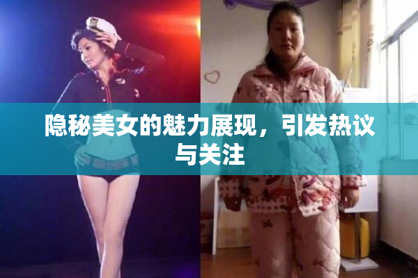 隐秘美女的魅力展现，引发热议与关注